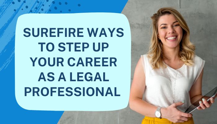Surefire Ways To Step Up Your Career As A Legal Professional