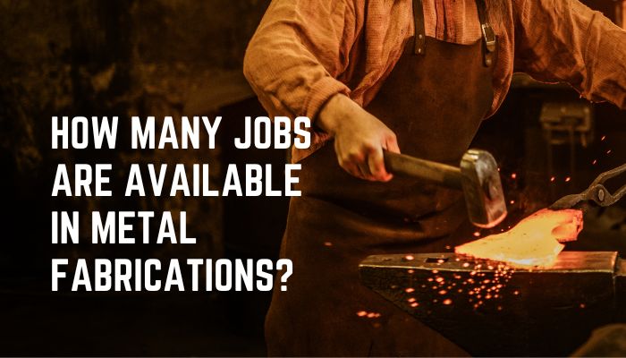 How Many Jobs Are Available in Metal Fabrications?